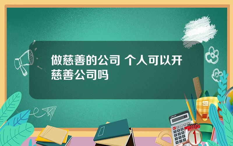 做慈善的公司 个人可以开慈善公司吗